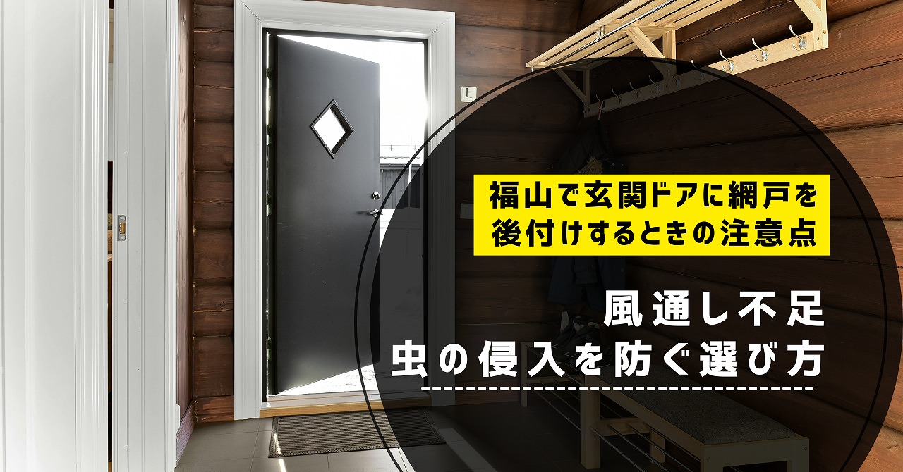 福山で玄関ドアに網戸を後付けするときの注意点と、風通し不足・虫の侵入を防ぐ選び方